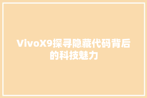 VivoX9探寻隐藏代码背后的科技魅力 神马SEO