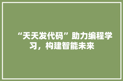 “天天发代码”助力编程学习，构建智能未来 搜狗SEO