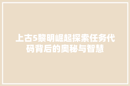 上古5黎明崛起探索任务代码背后的奥秘与智慧