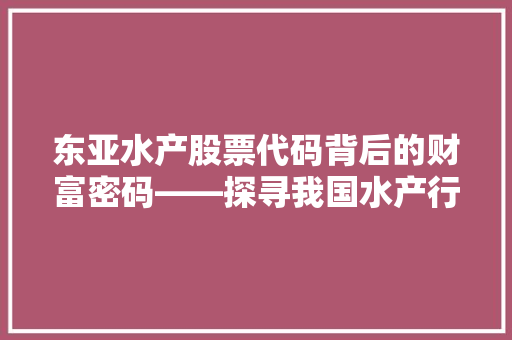 东亚水产股票代码背后的财富密码——探寻我国水产行业的领军企业 神马SEO