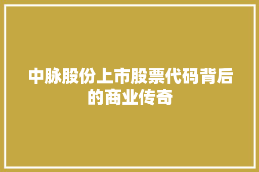 中脉股份上市股票代码背后的商业传奇 百度SEO