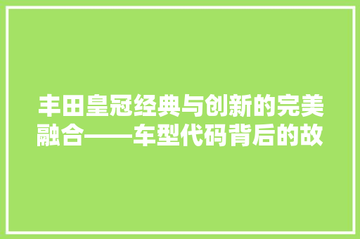 丰田皇冠经典与创新的完美融合——车型代码背后的故事 GoogleSEO