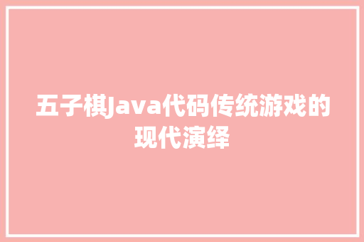 五子棋Java代码传统游戏的现代演绎 搜狗SEO