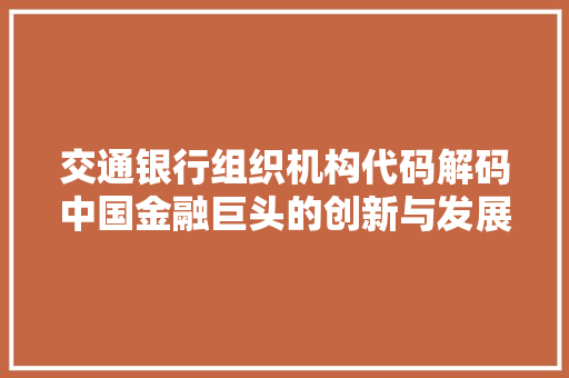 交通银行组织机构代码解码中国金融巨头的创新与发展 百度SEO