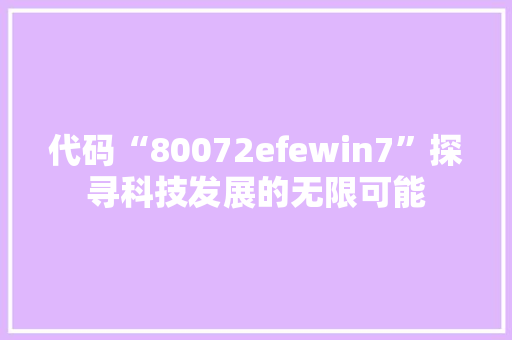 代码“80072efewin7”探寻科技发展的无限可能 搜狗SEO