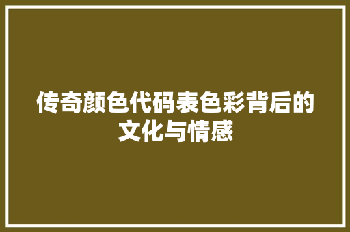 传奇颜色代码表色彩背后的文化与情感 必应SEO