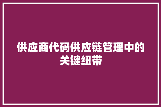 供应商代码供应链管理中的关键纽带 必应SEO