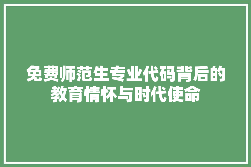免费师范生专业代码背后的教育情怀与时代使命 GoogleSEO