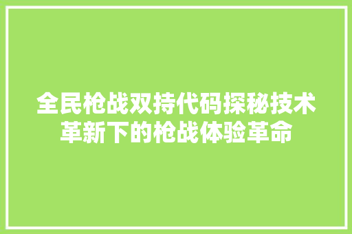 全民枪战双持代码探秘技术革新下的枪战体验革命 搜狗SEO
