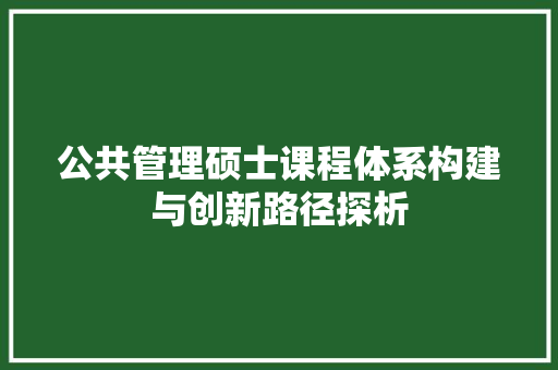 公共管理硕士课程体系构建与创新路径探析 神马SEO