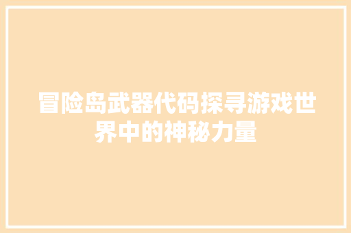 冒险岛武器代码探寻游戏世界中的神秘力量 搜狗SEO