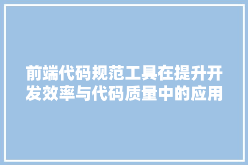 前端代码规范工具在提升开发效率与代码质量中的应用与方法 百度SEO