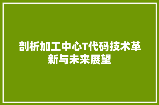 剖析加工中心T代码技术革新与未来展望 百度SEO