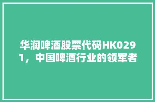 华润啤酒股票代码HK0291，中国啤酒行业的领军者 GoogleSEO