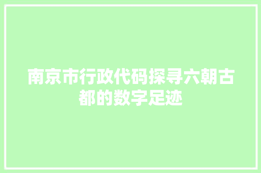 南京市行政代码探寻六朝古都的数字足迹 神马SEO