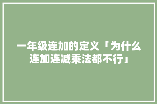 一年级连加的定义「为什么连加连减乘法都不行」 一年级连加的定义「为什么连加连减乘法都不行」 必应SEO