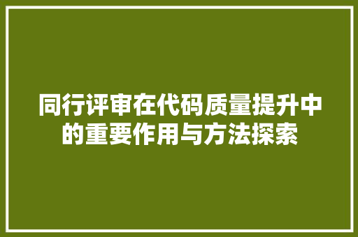 同行评审在代码质量提升中的重要作用与方法探索 GoogleSEO