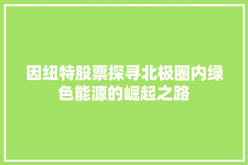 因纽特股票探寻北极圈内绿色能源的崛起之路 神马SEO