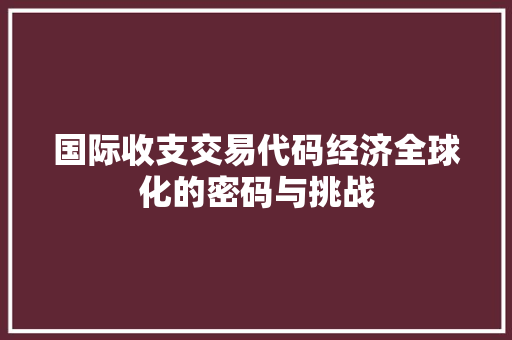 国际收支交易代码经济全球化的密码与挑战 搜狗SEO