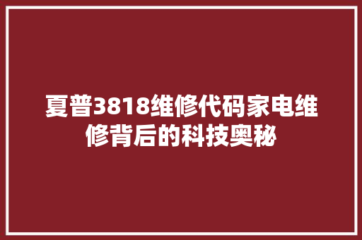 夏普3818维修代码家电维修背后的科技奥秘 必应SEO
