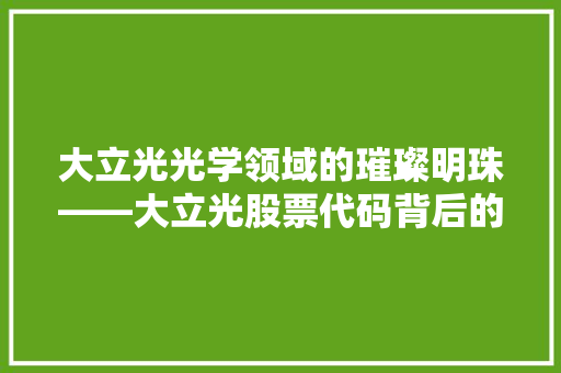 大立光光学领域的璀璨明珠——大立光股票代码背后的企业实力 必应SEO