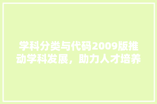 学科分类与代码2009版推动学科发展，助力人才培养 搜狗SEO