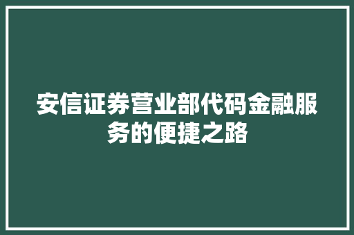 安信证券营业部代码金融服务的便捷之路 必应SEO