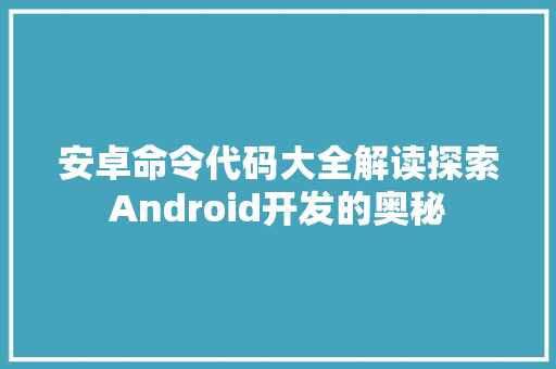 安卓命令代码大全解读探索Android开发的奥秘 必应SEO