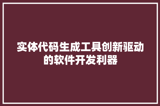 实体代码生成工具创新驱动的软件开发利器 GoogleSEO