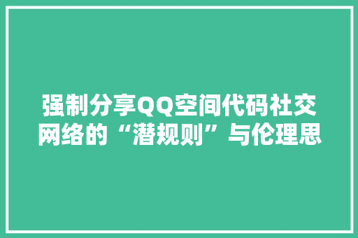 强制分享QQ空间代码社交网络的“潜规则”与伦理思考 搜狗SEO