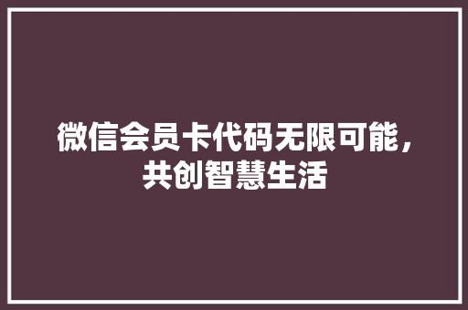 微信会员卡代码无限可能，共创智慧生活 神马SEO