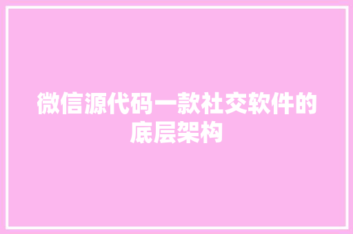 微信源代码一款社交软件的底层架构 搜狗SEO