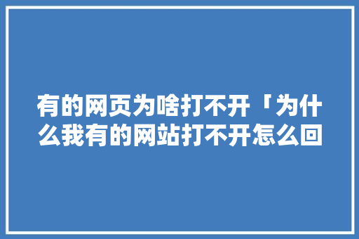 有的网页为啥打不开「为什么我有的网站打不开怎么回事」 有的网页为啥打不开「为什么我有的网站打不开怎么回事」 GoogleSEO