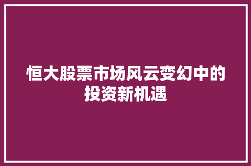 恒大股票市场风云变幻中的投资新机遇 搜狗SEO