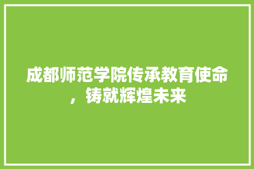 成都师范学院传承教育使命，铸就辉煌未来 神马SEO
