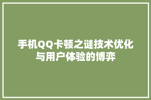 手机QQ卡顿之谜技术优化与用户体验的博弈 GoogleSEO