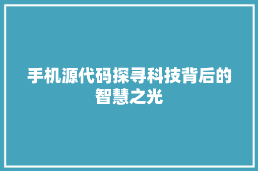 手机源代码探寻科技背后的智慧之光 百度SEO