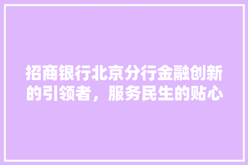 招商银行北京分行金融创新的引领者，服务民生的贴心人 神马SEO