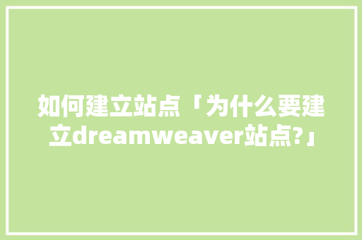 如何建立站点「为什么要建立dreamweaver站点?」 如何建立站点「为什么要建立dreamweaver站点?」 必应SEO