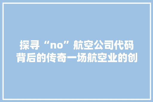 探寻“no”航空公司代码背后的传奇一场航空业的创新之旅 GoogleSEO