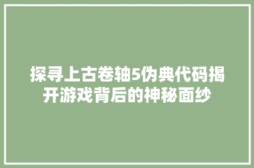 探寻上古卷轴5伪典代码揭开游戏背后的神秘面纱 搜狗SEO
