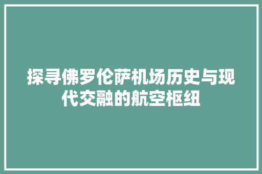 探寻佛罗伦萨机场历史与现代交融的航空枢纽 搜狗SEO