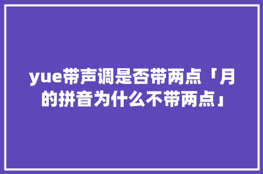 yue带声调是否带两点「月的拼音为什么不带两点」 yue带声调是否带两点「月的拼音为什么不带两点」 百度SEO
