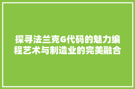 探寻法兰克G代码的魅力编程艺术与制造业的完美融合 搜狗SEO