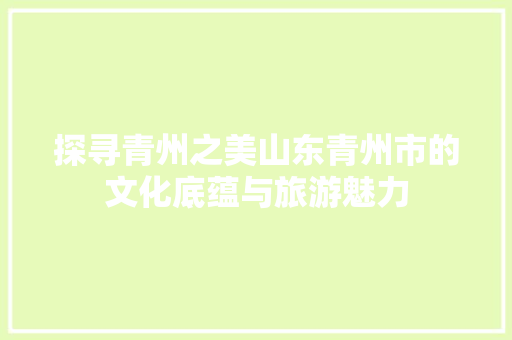探寻青州之美山东青州市的文化底蕴与旅游魅力 必应SEO