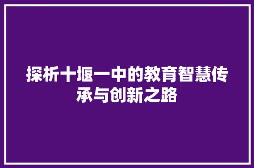 探析十堰一中的教育智慧传承与创新之路 搜狗SEO
