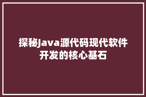 探秘Java源代码现代软件开发的核心基石 搜狗SEO