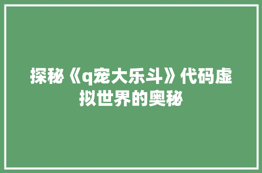 探秘《q宠大乐斗》代码虚拟世界的奥秘