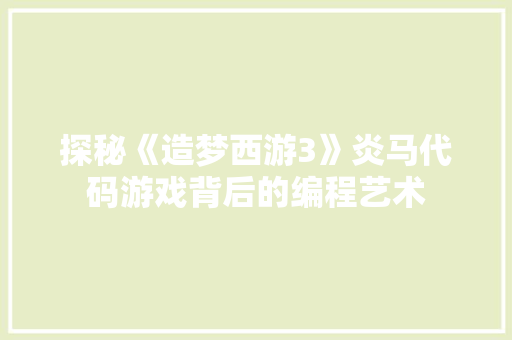 探秘《造梦西游3》炎马代码游戏背后的编程艺术 神马SEO
