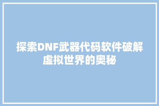 探索DNF武器代码软件破解虚拟世界的奥秘 必应SEO